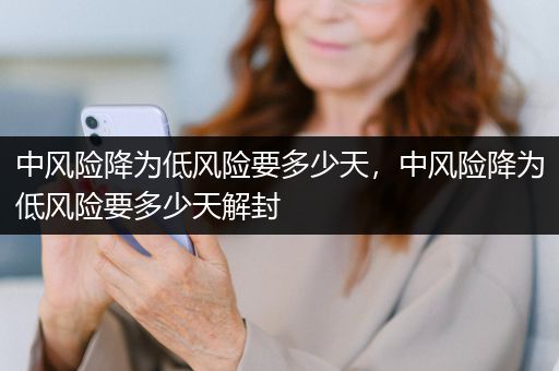 中风险降为低风险要多少天，中风险降为低风险要多少天解封